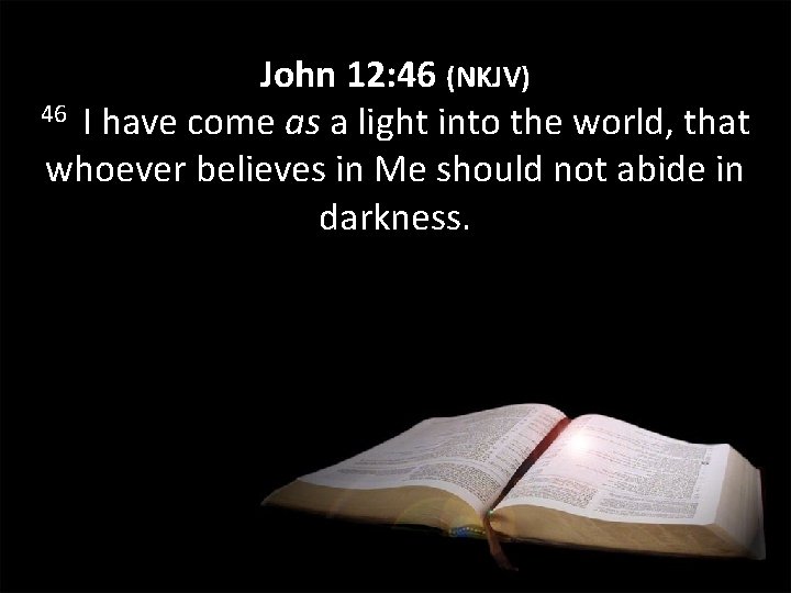 John 12: 46 (NKJV) 46 I have come as a light into the world, John 12: 46 (NKJV) 46 I have come as a light into the world,