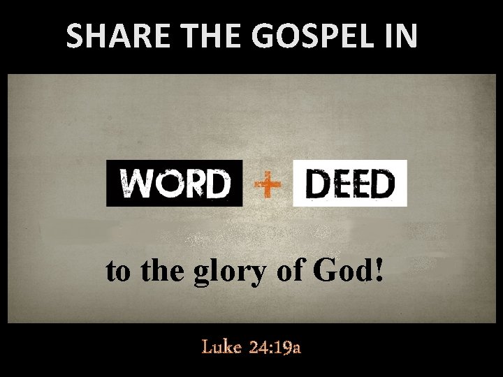 SHARE THE GOSPEL IN to the glory of God! Luke 24: 19 a SHARE THE GOSPEL IN to the glory of God! Luke 24: 19 a