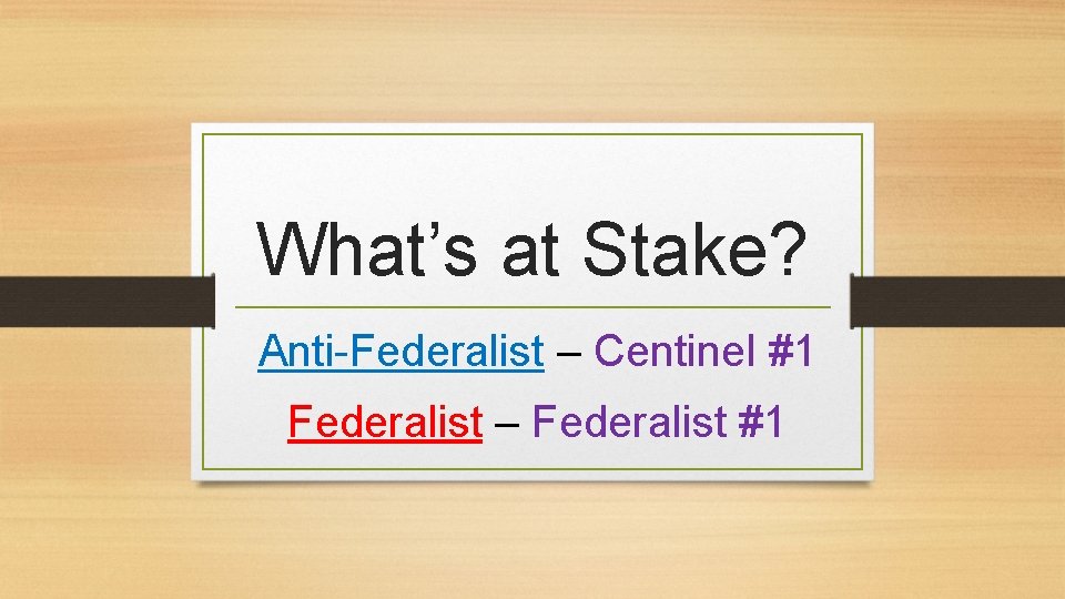 What’s at Stake? Anti-Federalist – Centinel #1 Federalist – Federalist #1 