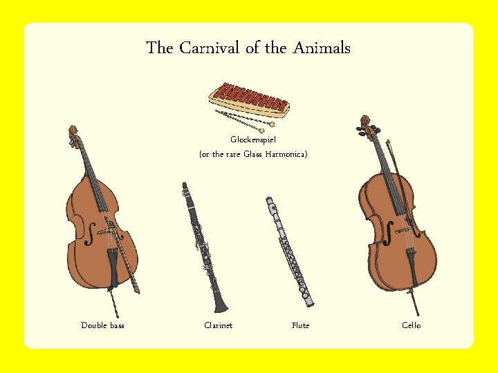 The Carnival of the Animals Glockenspiel (or the rare Glass Harmonica) Double bass Clarinet