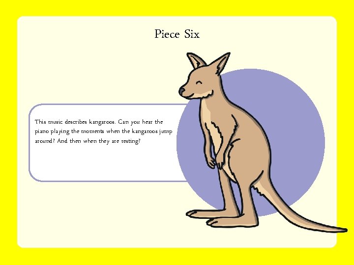 Piece Six This music describes kangaroos. Can you hear the piano playing the moments