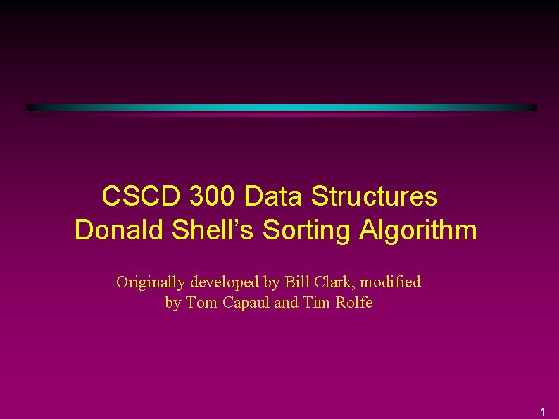 CSCD 300 Data Structures Donald Shell’s Sorting Algorithm Originally developed by Bill Clark, modified