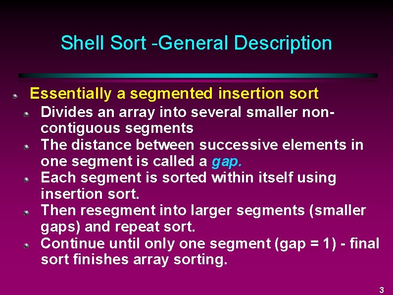 Shell Sort -General Description Essentially a segmented insertion sort Divides an array into several