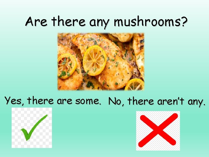 Are there any mushrooms? Yes, there are some. No, there aren’t any. 