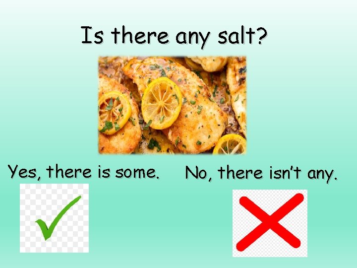 Is there any salt? Yes, there is some. No, there isn’t any. 