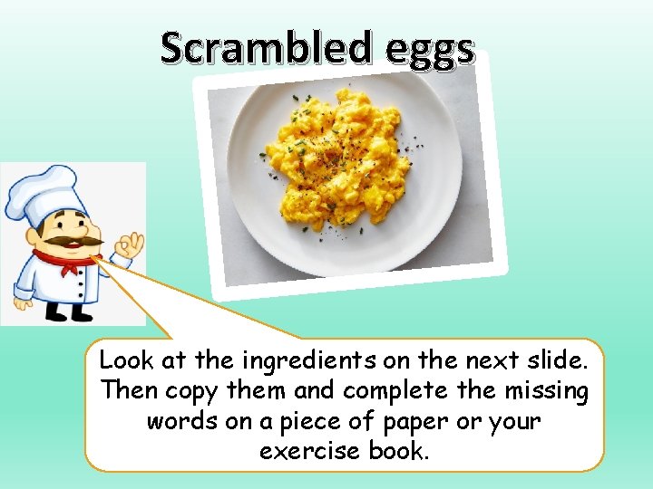 Scrambled eggs Look at the ingredients on the next slide. Then copy them and