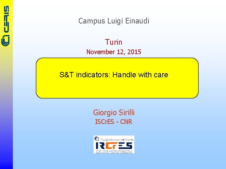 Campus Luigi Einaudi Turin November 12, 2015 S&T indicators: Handle with care Giorgio Sirilli