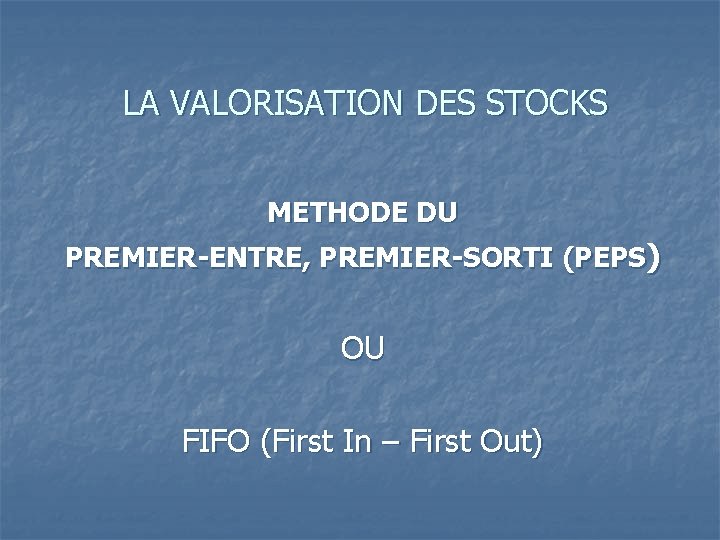LA VALORISATION DES STOCKS METHODE DU PREMIER-ENTRE, PREMIER-SORTI (PEPS) OU FIFO (First In –
