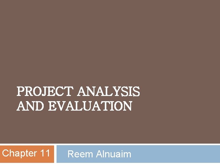 PROJECT ANALYSIS AND EVALUATION Chapter 11 Reem Alnuaim