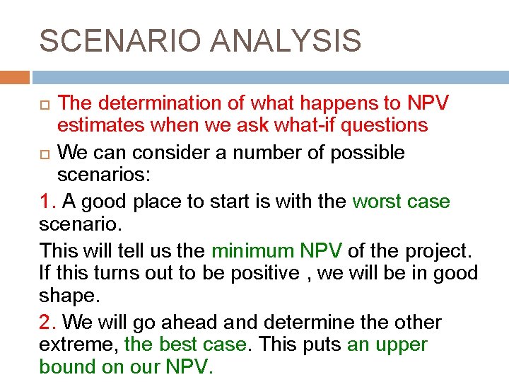 SCENARIO ANALYSIS The determination of what happens to NPV estimates when we ask what-if SCENARIO ANALYSIS The determination of what happens to NPV estimates when we ask what-if