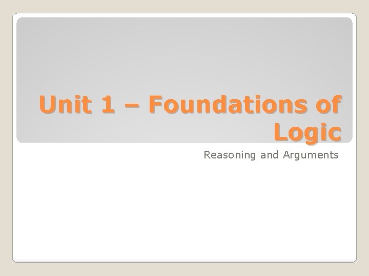 Unit 1 – Foundations of Logic Reasoning and Arguments 