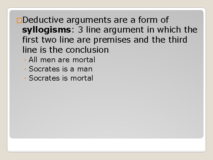 �Deductive arguments are a form of syllogisms: 3 line argument in which the first