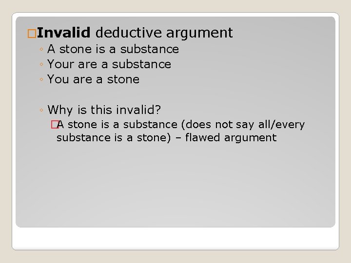 �Invalid deductive argument ◦ A stone is a substance ◦ Your are a substance
