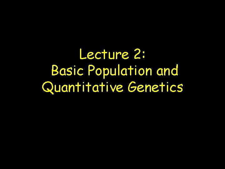 Lecture 2: Basic Population and Quantitative Genetics 