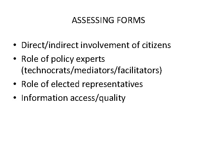 ASSESSING FORMS • Direct/indirect involvement of citizens • Role of policy experts (technocrats/mediators/facilitators) •