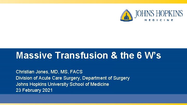 Massive Transfusion & the 6 W’s Christian Jones, MD, MS, FACS Division of Acute