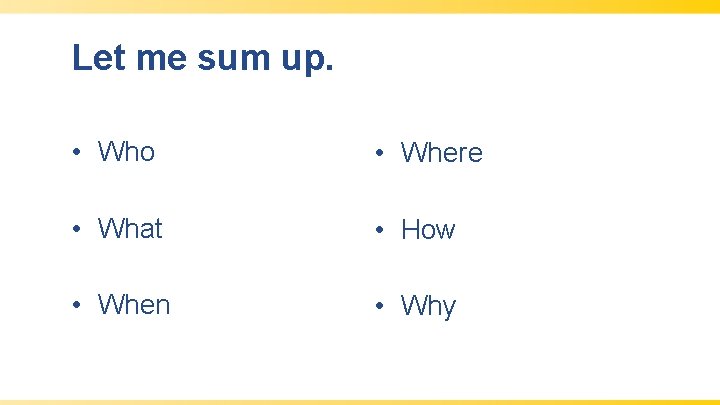 Let me sum up. • Who • Where • What • How • When