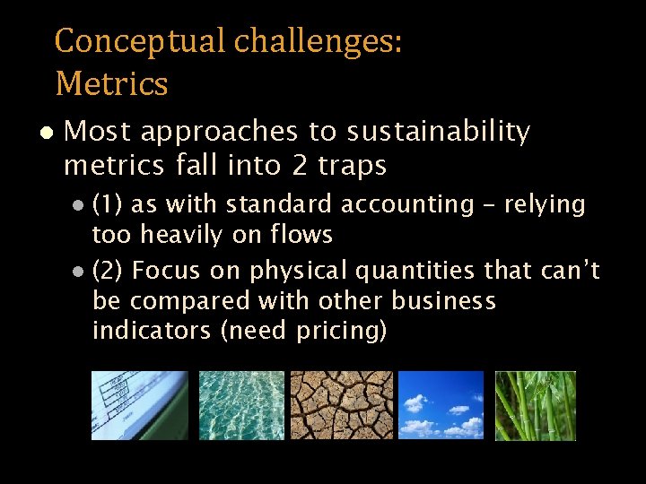 Conceptual challenges: Metrics l Most approaches to sustainability metrics fall into 2 traps (1)