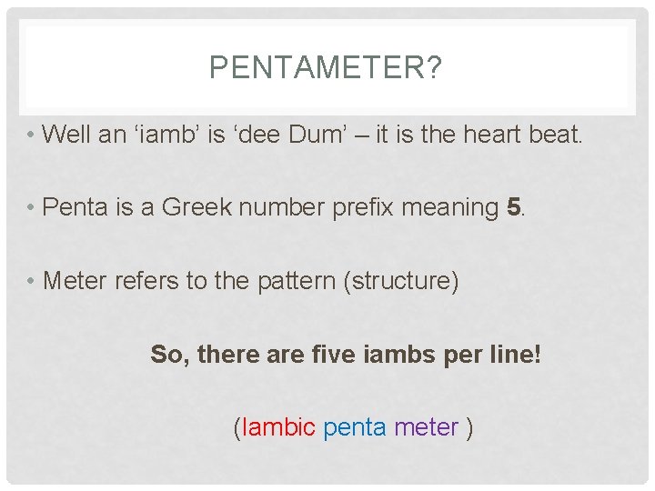 PENTAMETER? • Well an ‘iamb’ is ‘dee Dum’ – it is the heart beat.