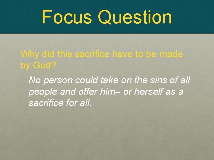 Focus Question Why did this sacrifice have to be made by God? No person