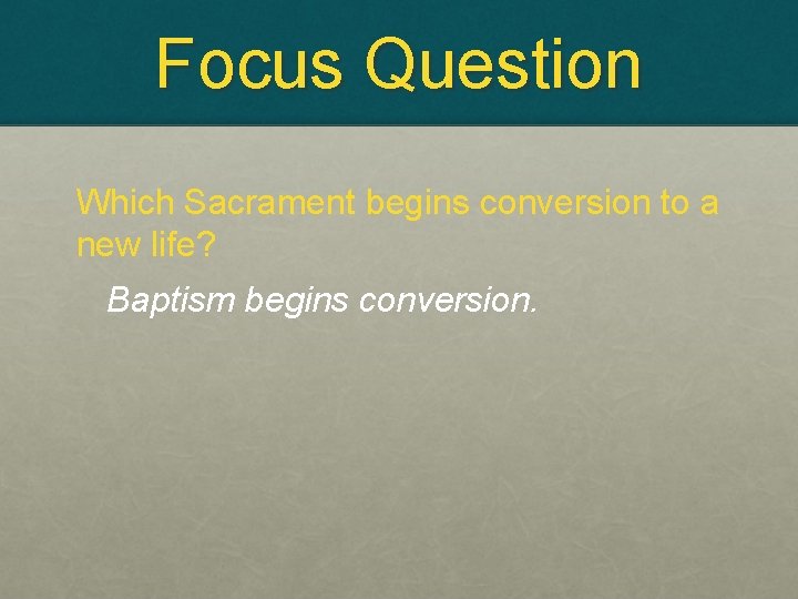 Focus Question Which Sacrament begins conversion to a new life? Baptism begins conversion. 