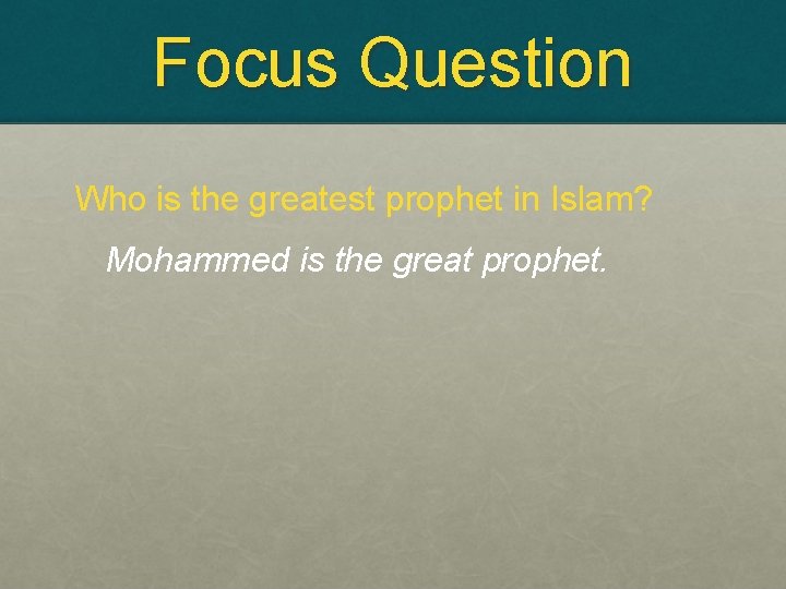 Focus Question Who is the greatest prophet in Islam? Mohammed is the great prophet.