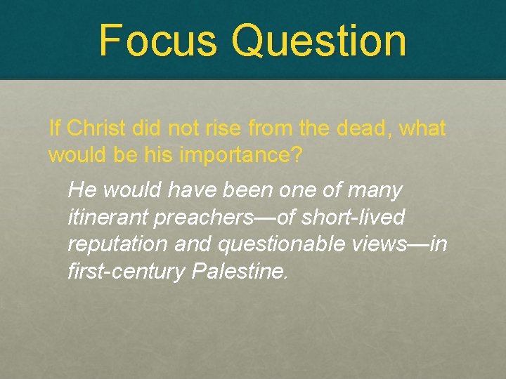 Focus Question If Christ did not rise from the dead, what would be his