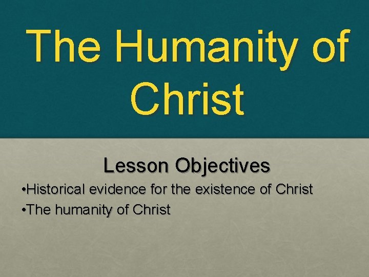 The Humanity of Christ Lesson Objectives • Historical evidence for the existence of Christ