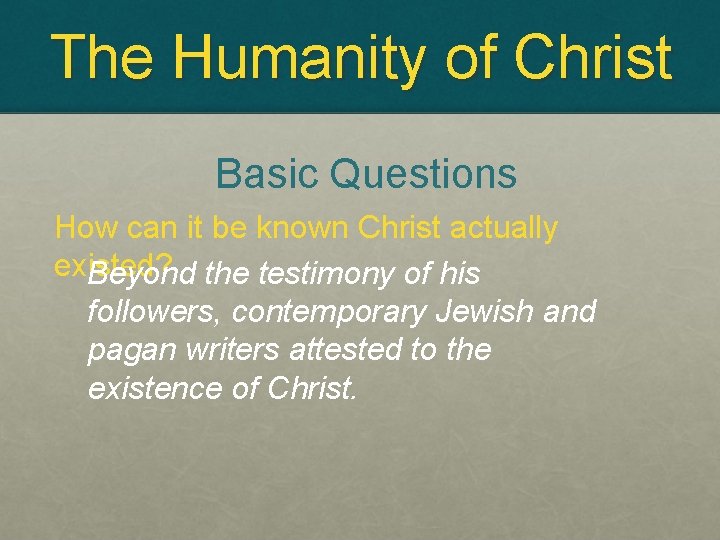 The Humanity of Christ Basic Questions How can it be known Christ actually existed?