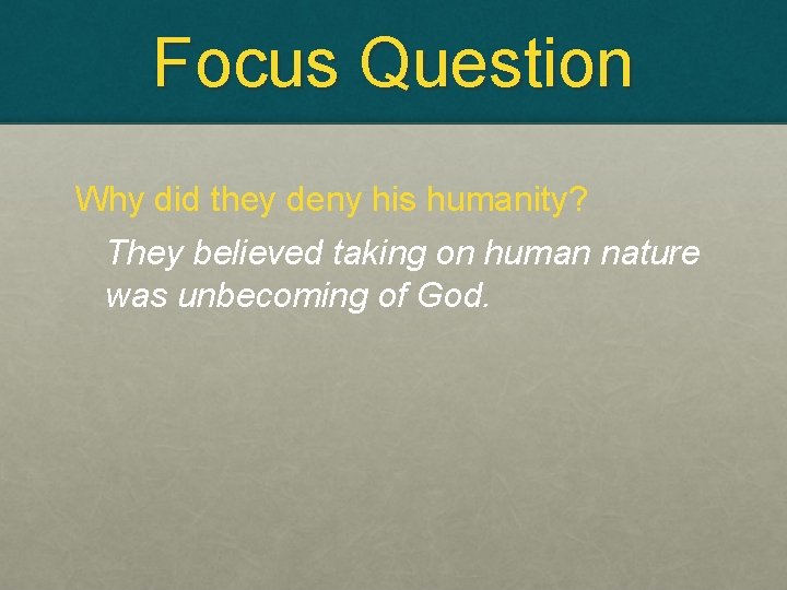 Focus Question Why did they deny his humanity? They believed taking on human nature