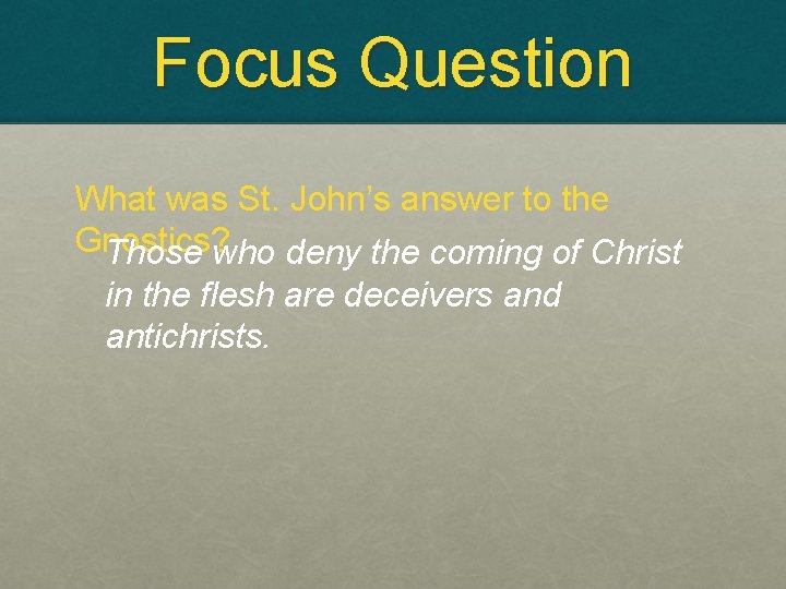 Focus Question What was St. John’s answer to the Gnostics? Those who deny the
