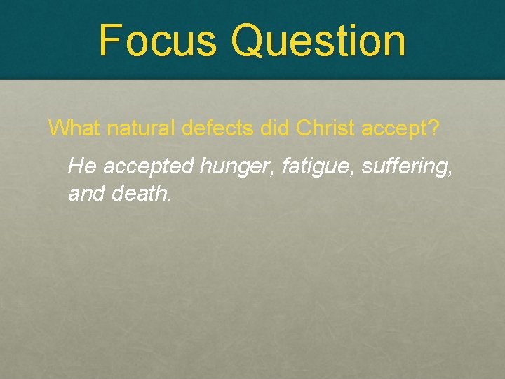 Focus Question What natural defects did Christ accept? He accepted hunger, fatigue, suffering, and