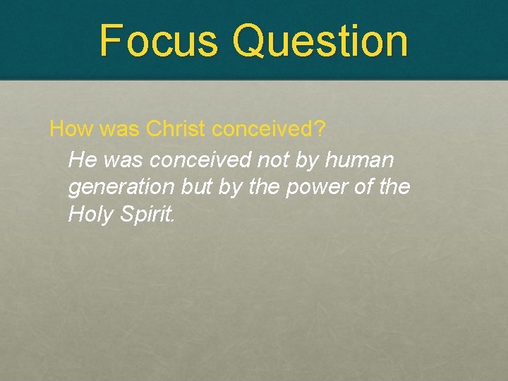 Focus Question How was Christ conceived? He was conceived not by human generation but