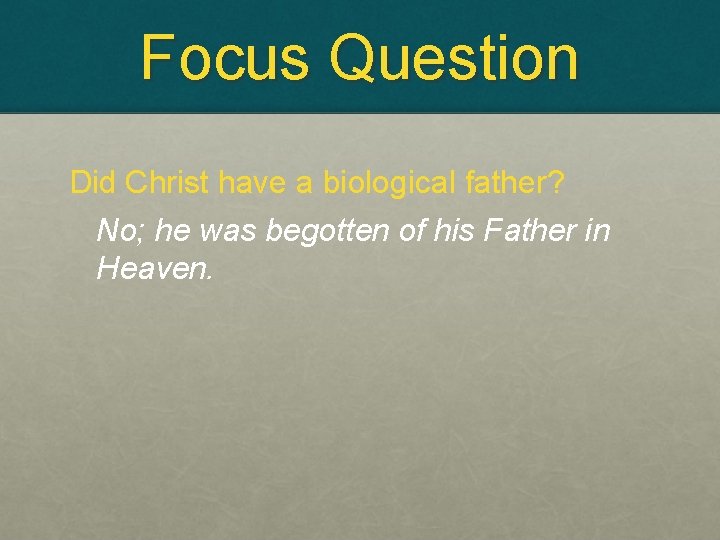 Focus Question Did Christ have a biological father? No; he was begotten of his