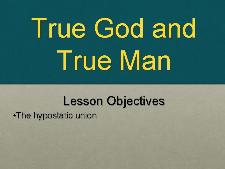 True God and True Man Lesson Objectives • The hypostatic union 