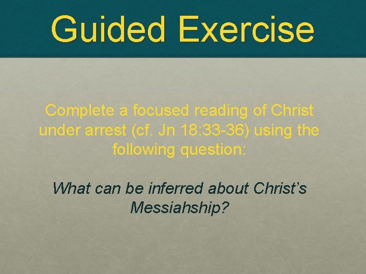 Guided Exercise Complete a focused reading of Christ under arrest (cf. Jn 18: 33