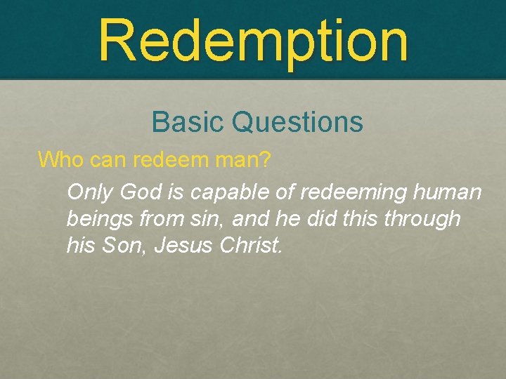 Redemption Basic Questions Who can redeem man? Only God is capable of redeeming human