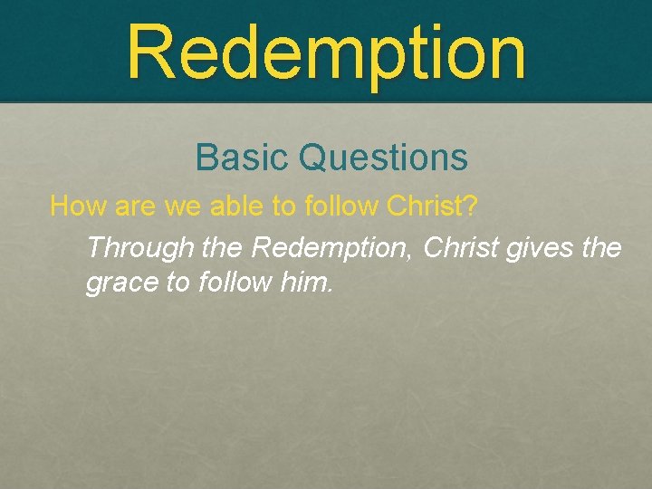 Redemption Basic Questions How are we able to follow Christ? Through the Redemption, Christ