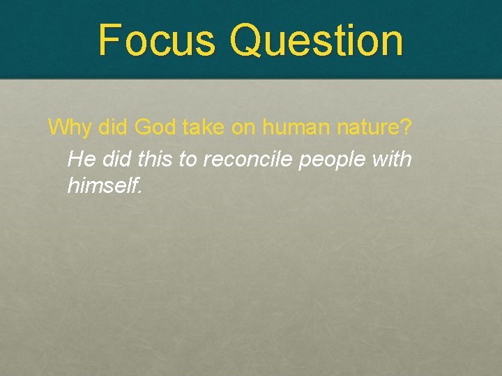Focus Question Why did God take on human nature? He did this to reconcile
