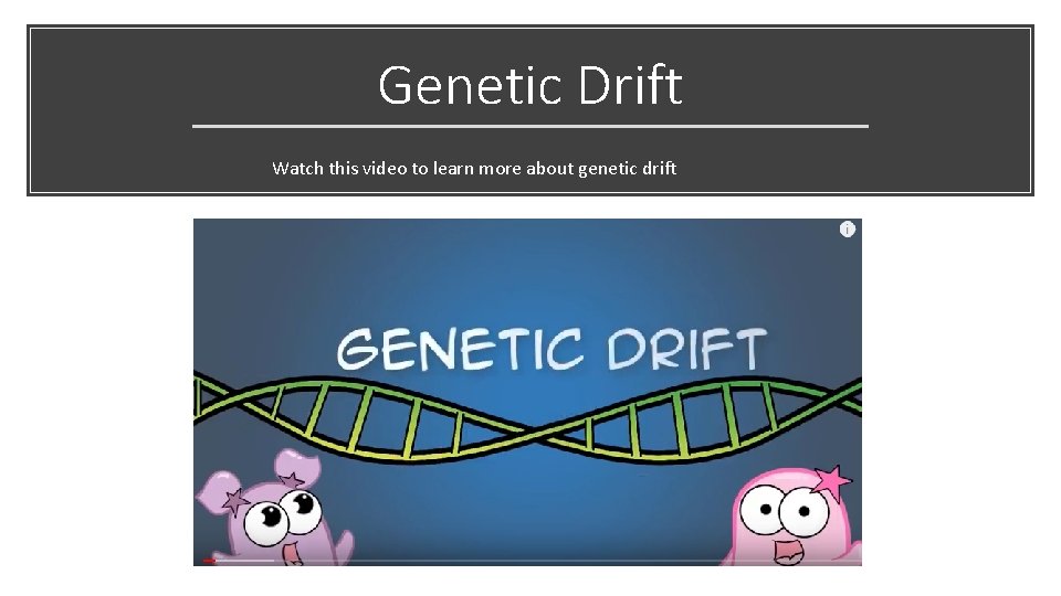 Genetic Drift Watch this video to learn more about genetic drift 