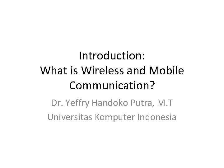 Introduction: What is Wireless and Mobile Communication? Dr. Yeffry Handoko Putra, M. T Universitas