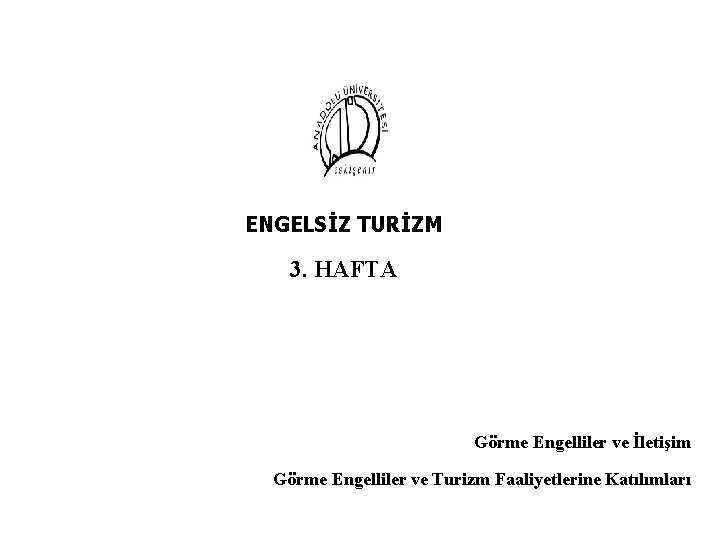 ENGELSİZ TURİZM 3. HAFTA Görme Engelliler ve İletişim Görme Engelliler ve Turizm Faaliyetlerine Katılımları