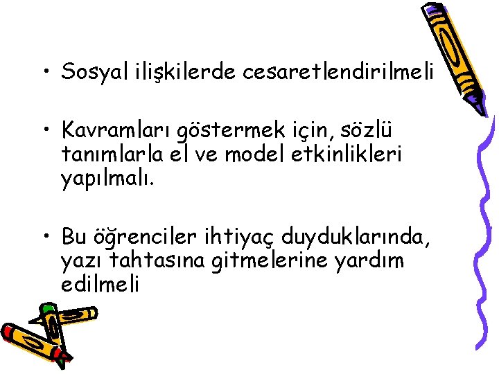  • Sosyal ilişkilerde cesaretlendirilmeli • Kavramları göstermek için, sözlü tanımlarla el ve model