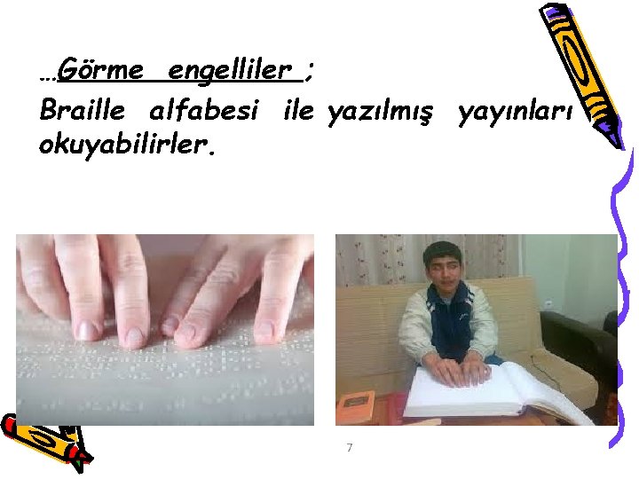 …Görme engelliler ; Braille alfabesi ile yazılmış yayınları okuyabilirler. 7 