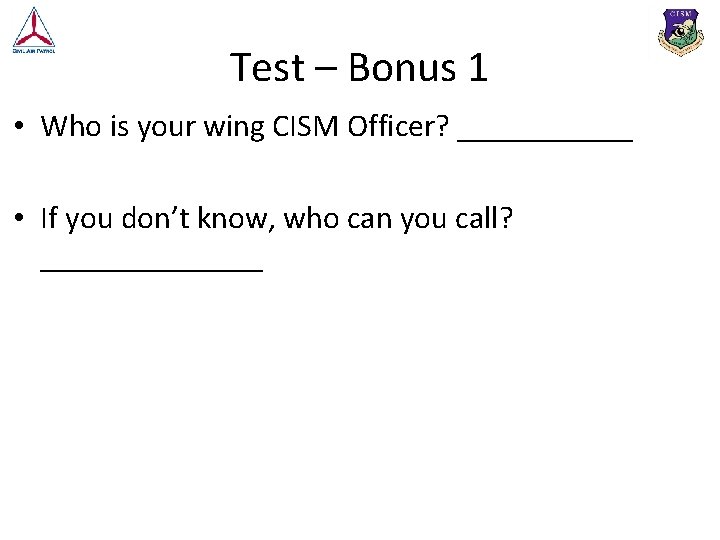 Test – Bonus 1 • Who is your wing CISM Officer? ______ • If
