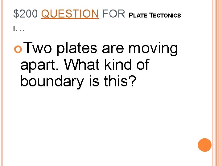 $200 QUESTION FOR PLATE TECTONICS I… Two plates are moving apart. What kind of