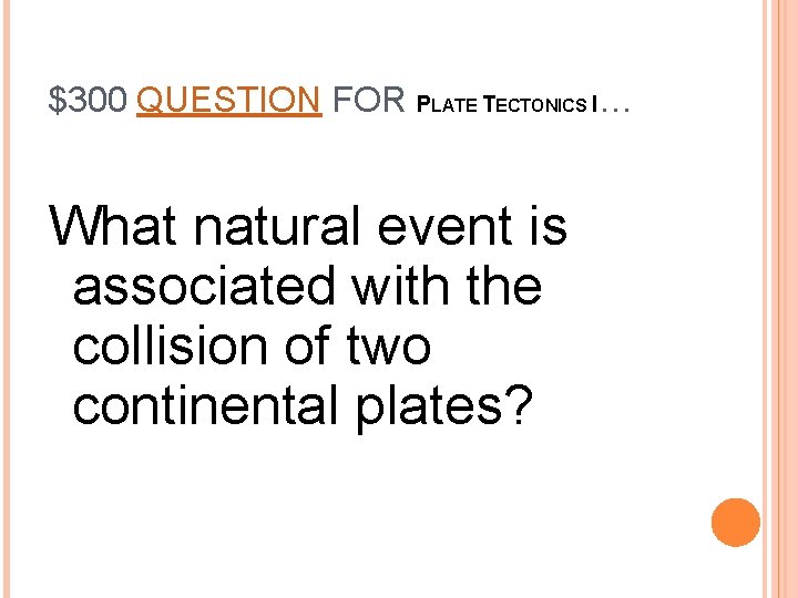 $300 QUESTION FOR PLATE TECTONICS I… What natural event is associated with the collision