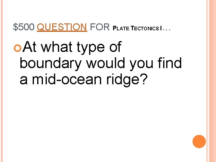 $500 QUESTION FOR PLATE TECTONICS I… At what type of boundary would you find