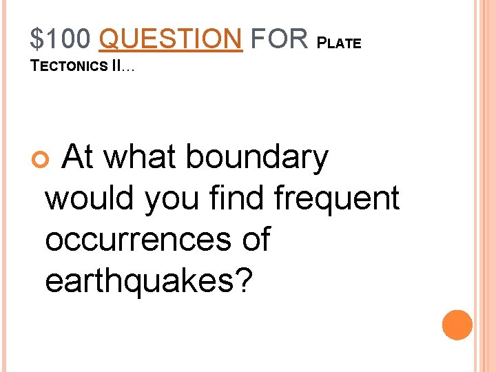 $100 QUESTION FOR PLATE TECTONICS II… At what boundary would you find frequent occurrences