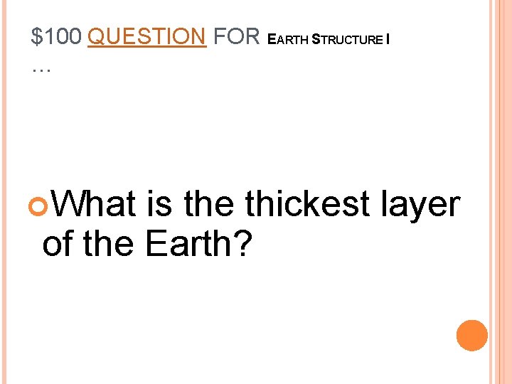 $100 QUESTION FOR EARTH STRUCTURE I … What is the thickest layer of the